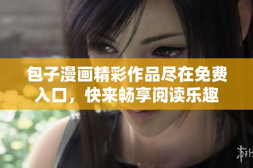 包子漫画精彩作品尽在免费入口，快来畅享阅读乐趣