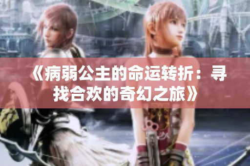 《病弱公主的命运转折：寻找合欢的奇幻之旅》