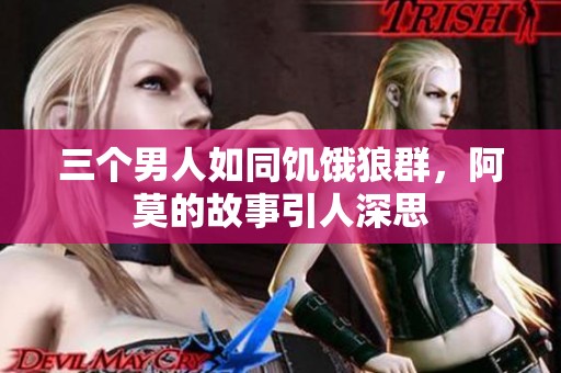 三个男人如同饥饿狼群，阿莫的故事引人深思