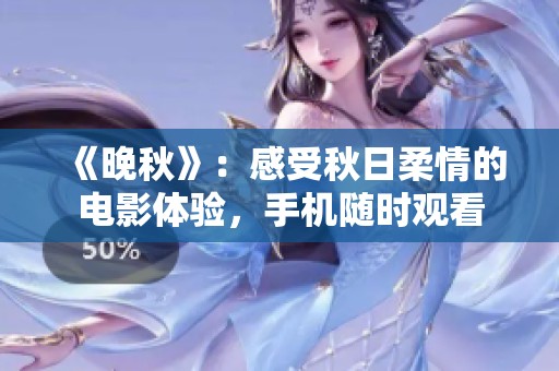 《晚秋》：感受秋日柔情的电影体验，手机随时观看