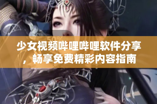少女视频哔哩哔哩软件分享，畅享免费精彩内容指南