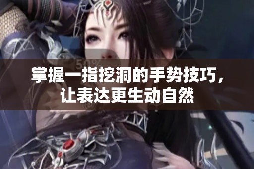掌握一指挖洞的手势技巧，让表达更生动自然