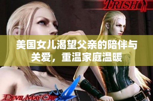 美国女儿渴望父亲的陪伴与关爱，重温家庭温暖