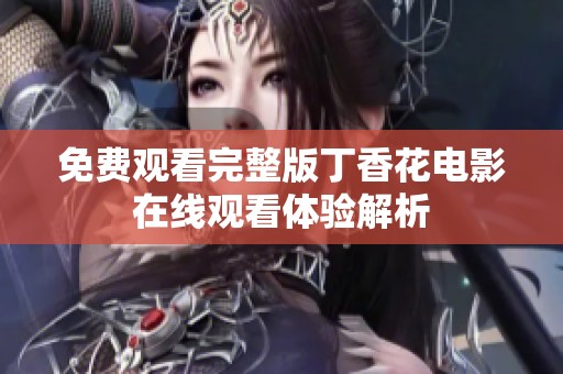 免费观看完整版丁香花电影在线观看体验解析