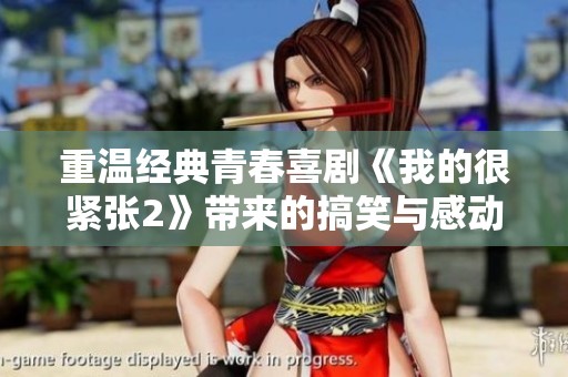 重温经典青春喜剧《我的很紧张2》带来的搞笑与感动