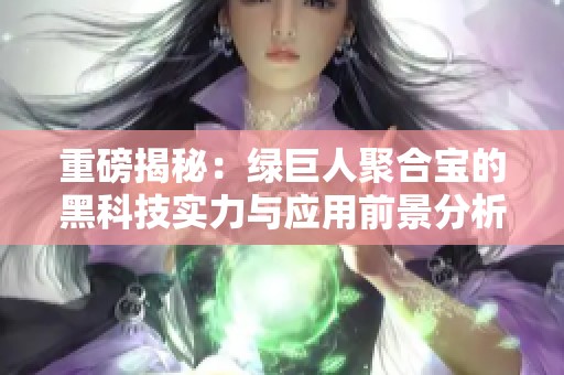 重磅揭秘：绿巨人聚合宝的黑科技实力与应用前景分析