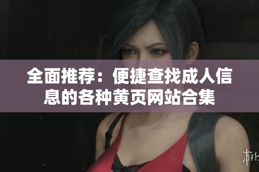 全面推荐：便捷查找成人信息的各种黄页网站合集