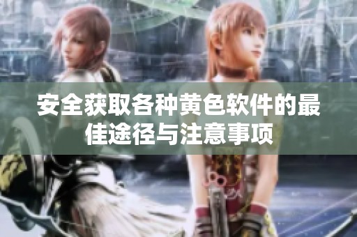 安全获取各种黄色软件的最佳途径与注意事项