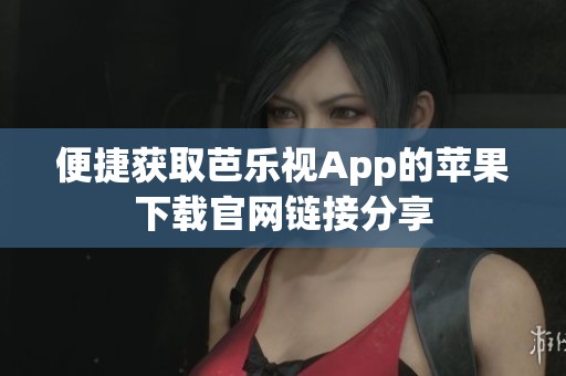 便捷获取芭乐视App的苹果下载官网链接分享