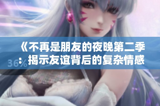 《不再是朋友的夜晚第二季：揭示友谊背后的复杂情感》