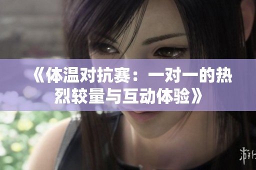 《体温对抗赛：一对一的热烈较量与互动体验》