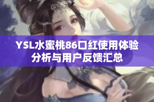YSL水蜜桃86口红使用体验分析与用户反馈汇总