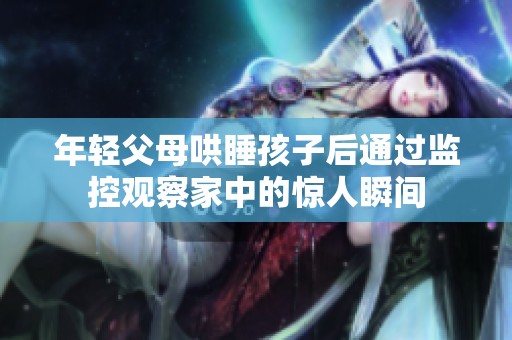 年轻父母哄睡孩子后通过监控观察家中的惊人瞬间