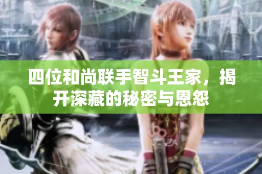 四位和尚联手智斗王家，揭开深藏的秘密与恩怨