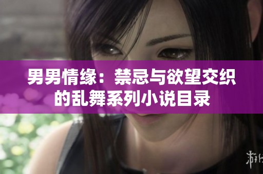 男男情缘：禁忌与欲望交织的乱舞系列小说目录