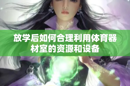 放学后如何合理利用体育器材室的资源和设备