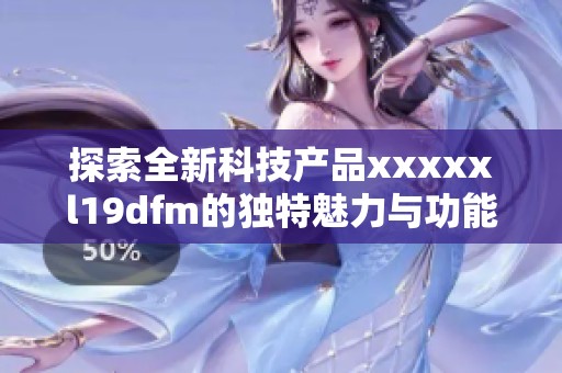 探索全新科技产品xxxxxl19dfm的独特魅力与功能介绍