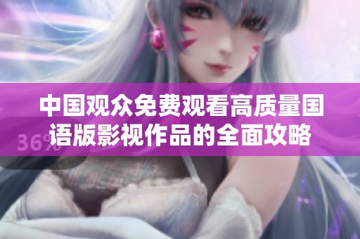 中国观众免费观看高质量国语版影视作品的全面攻略