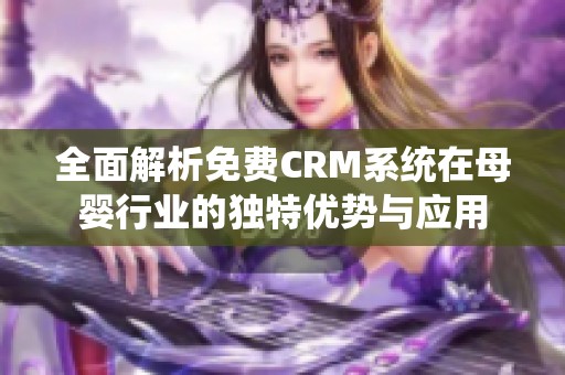 全面解析免费CRM系统在母婴行业的独特优势与应用