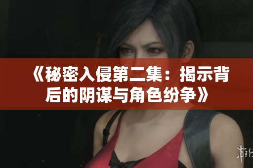 《秘密入侵第二集：揭示背后的阴谋与角色纷争》