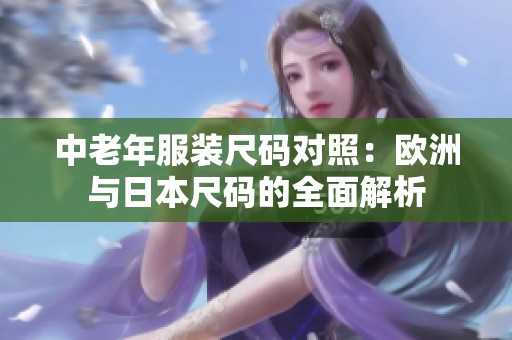 中老年服装尺码对照：欧洲与日本尺码的全面解析