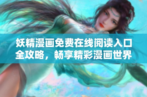 妖精漫画免费在线阅读入口全攻略，畅享精彩漫画世界