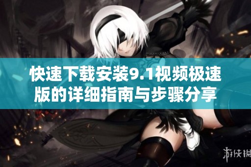 快速下载安装9.1视频极速版的详细指南与步骤分享