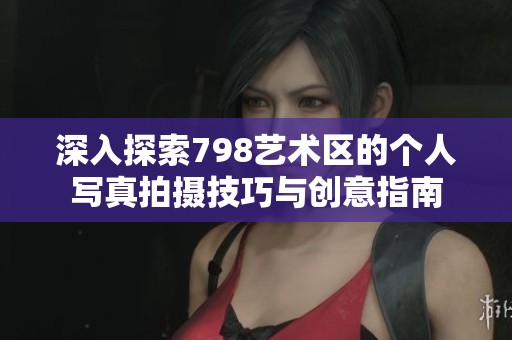 深入探索798艺术区的个人写真拍摄技巧与创意指南