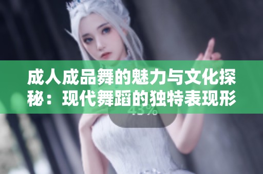 成人成品舞的魅力与文化探秘：现代舞蹈的独特表现形式