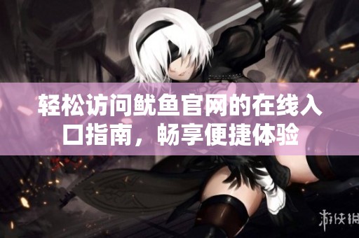 轻松访问鱿鱼官网的在线入口指南，畅享便捷体验