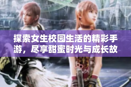 探索女生校园生活的精彩手游，尽享甜蜜时光与成长故事