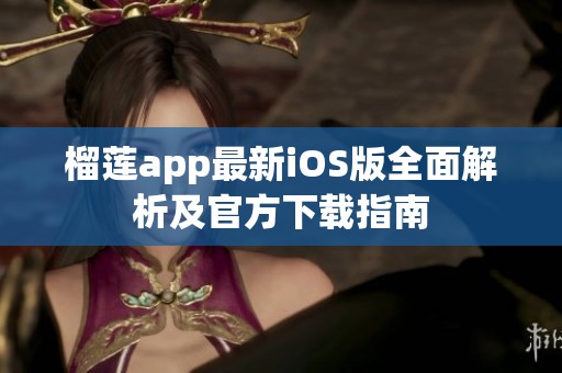 榴莲app最新iOS版全面解析及官方下载指南