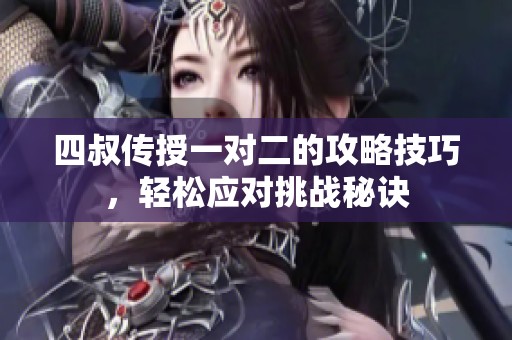 四叔传授一对二的攻略技巧，轻松应对挑战秘诀