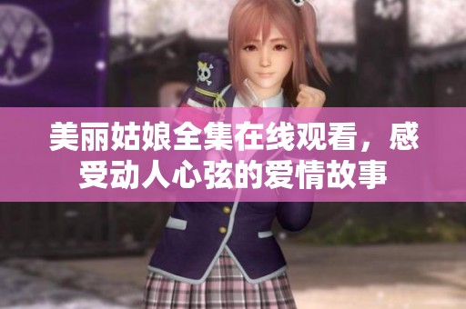 美丽姑娘全集在线观看，感受动人心弦的爱情故事