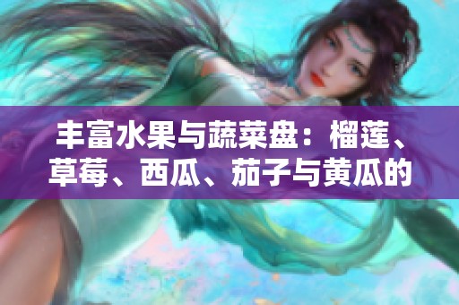 丰富水果与蔬菜盘：榴莲、草莓、西瓜、茄子与黄瓜的奇妙搭配