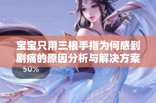 宝宝只用三根手指为何感到剧痛的原因分析与解决方案