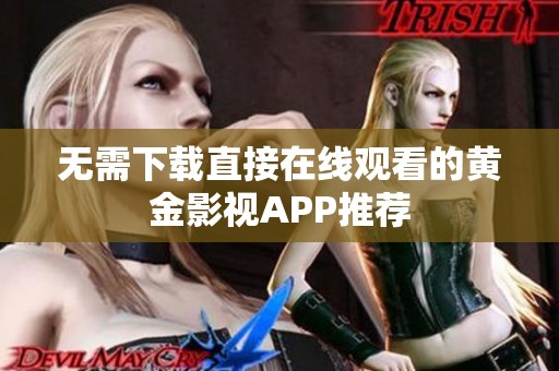 无需下载直接在线观看的黄金影视APP推荐