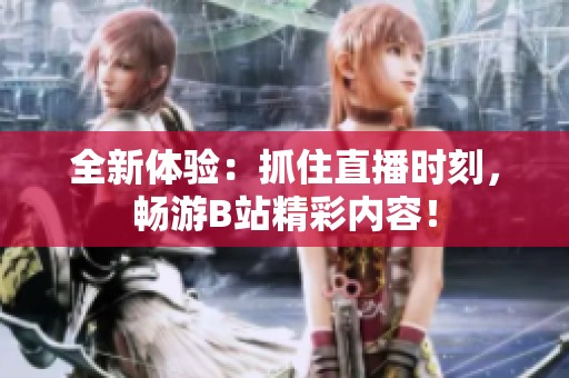 全新体验：抓住直播时刻，畅游B站精彩内容！