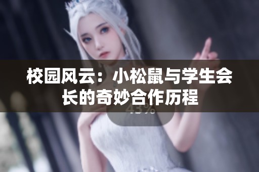 校园风云：小松鼠与学生会长的奇妙合作历程