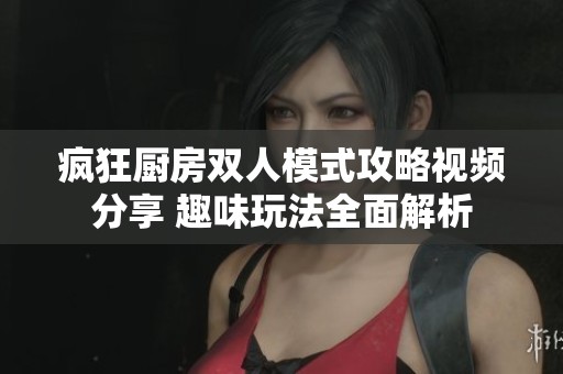 疯狂厨房双人模式攻略视频分享 趣味玩法全面解析