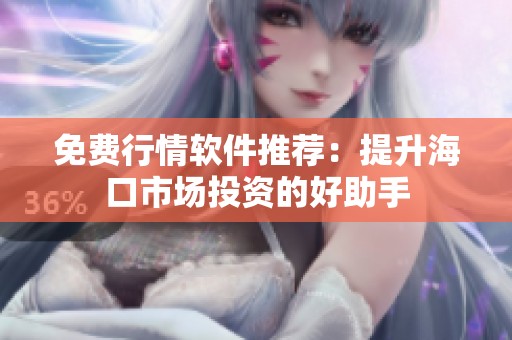 免费行情软件推荐：提升海口市场投资的好助手