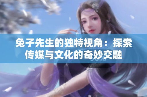 兔子先生的独特视角：探索传媒与文化的奇妙交融