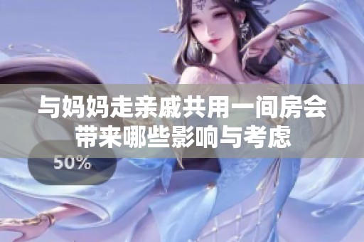 与妈妈走亲戚共用一间房会带来哪些影响与考虑