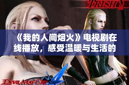 《我的人间烟火》电视剧在线播放，感受温暖与生活的味道