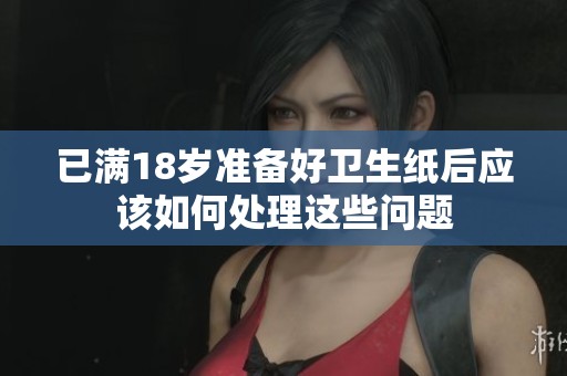 已满18岁准备好卫生纸后应该如何处理这些问题