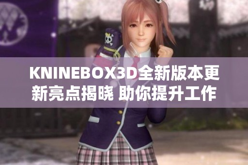 KNINEBOX3D全新版本更新亮点揭晓 助你提升工作效率