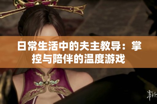 日常生活中的夫主教导：掌控与陪伴的温度游戏