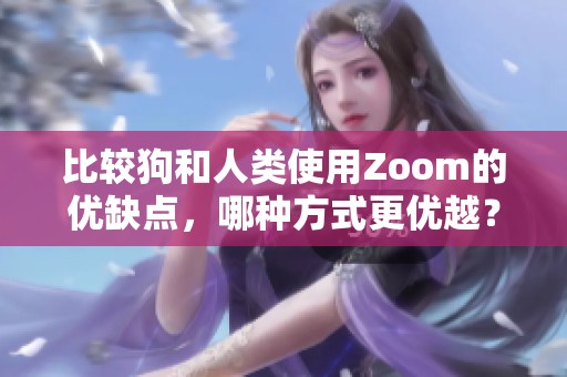 比较狗和人类使用Zoom的优缺点，哪种方式更优越？