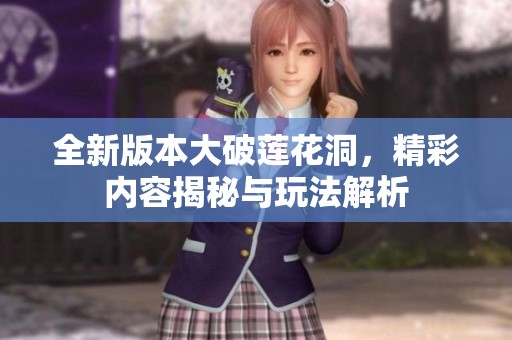 全新版本大破莲花洞，精彩内容揭秘与玩法解析