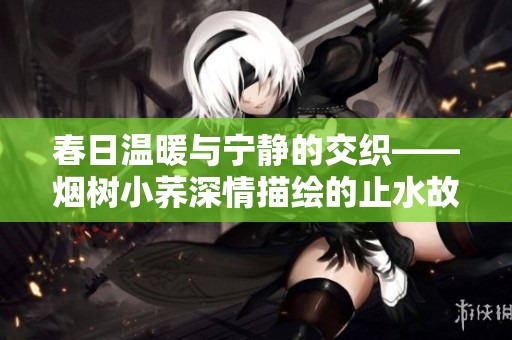 春日温暖与宁静的交织——烟树小荞深情描绘的止水故事